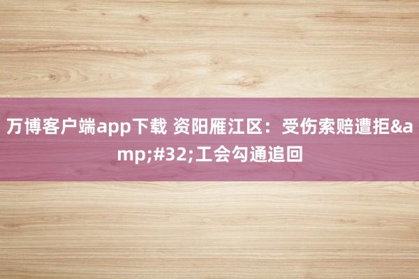 万博客户端app下载 资阳雁江区：受伤索赔遭拒&#32;工会勾通追回