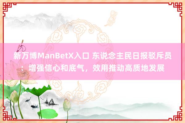 新万博ManBetX入口 东说念主民日报驳斥员：增强信心和底气，效用推动高质地发展