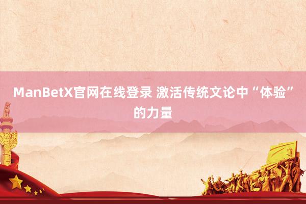 ManBetX官网在线登录 激活传统文论中“体验”的力量