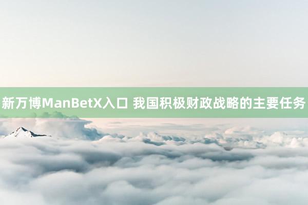 新万博ManBetX入口 我国积极财政战略的主要任务