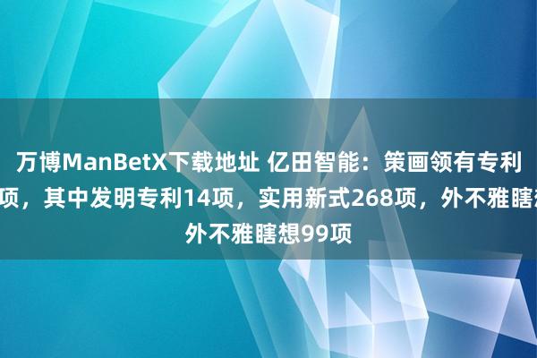 万博ManBetX下载地址 亿田智能：策画领有专利权381项，其中发明专利14项，实用新式268项，外不雅瞎想99项