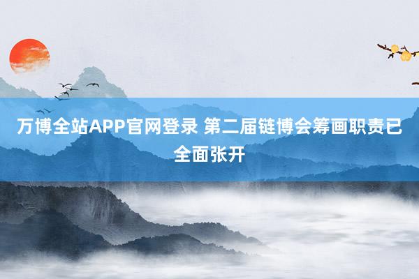 万博全站APP官网登录 第二届链博会筹画职责已全面张开