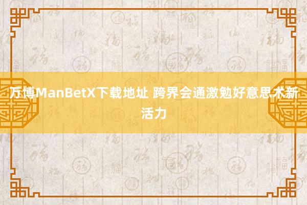 万博ManBetX下载地址 跨界会通激勉好意思术新活力