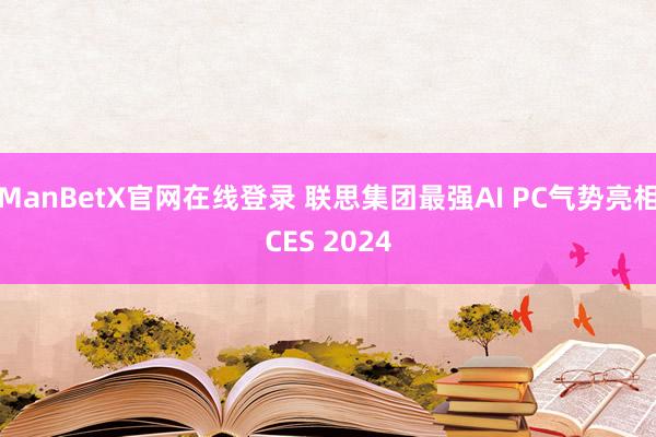 ManBetX官网在线登录 联思集团最强AI PC气势亮相CES 2024