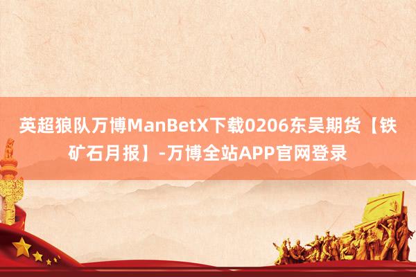 英超狼队万博ManBetX下载0206东吴期货【铁矿石月报】-万博全站APP官网登录