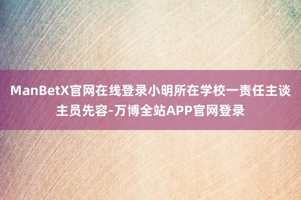 ManBetX官网在线登录小明所在学校一责任主谈主员先容-万博全站APP官网登录