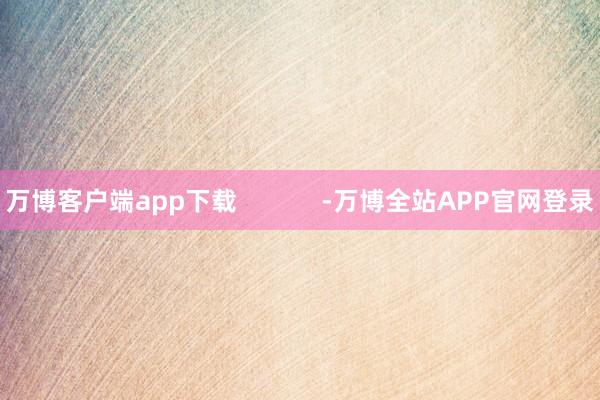 万博客户端app下载            -万博全站APP官网登录