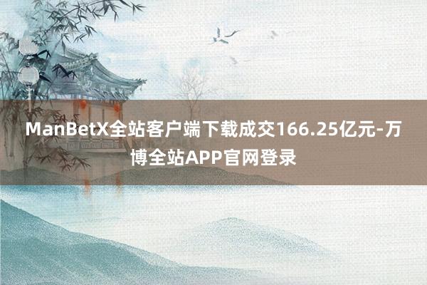 ManBetX全站客户端下载成交166.25亿元-万博全站APP官网登录