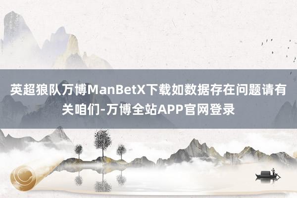 英超狼队万博ManBetX下载如数据存在问题请有关咱们-万博全站APP官网登录