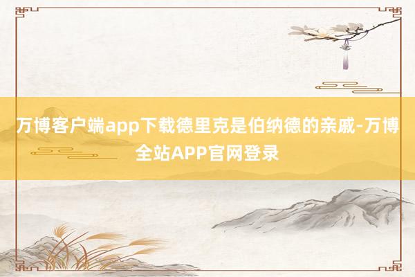 万博客户端app下载德里克是伯纳德的亲戚-万博全站APP官网登录