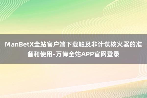 ManBetX全站客户端下载触及非计谋核火器的准备和使用-万博全站APP官网登录