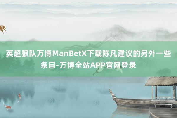 英超狼队万博ManBetX下载陈凡建议的另外一些条目-万博全站APP官网登录