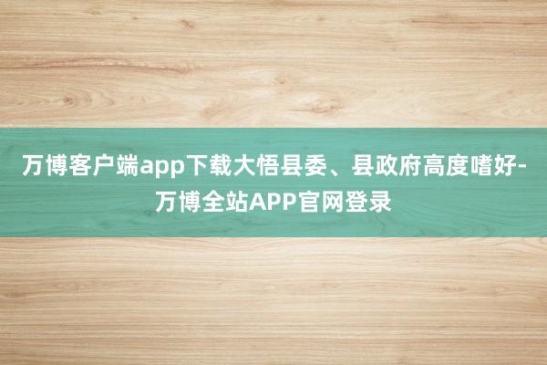 万博客户端app下载大悟县委、县政府高度嗜好-万博全站APP官网登录