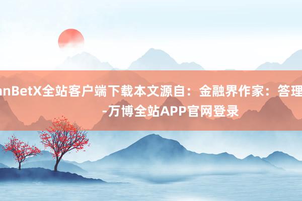 ManBetX全站客户端下载本文源自：金融界作家：答理君            -万博全站APP官网登录