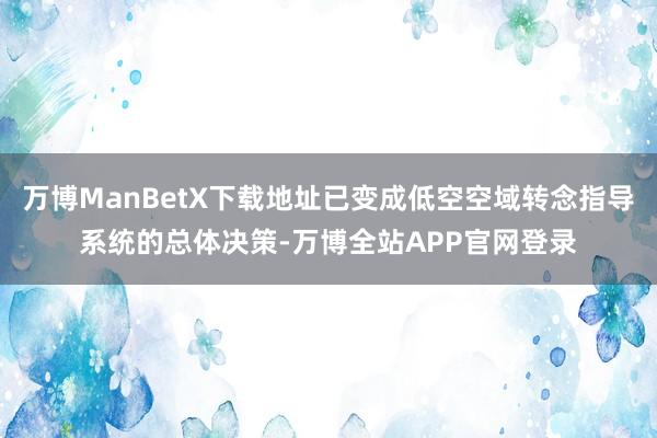 万博ManBetX下载地址已变成低空空域转念指导系统的总体决策-万博全站APP官网登录