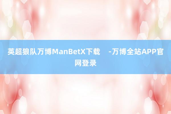 英超狼队万博ManBetX下载    -万博全站APP官网登录