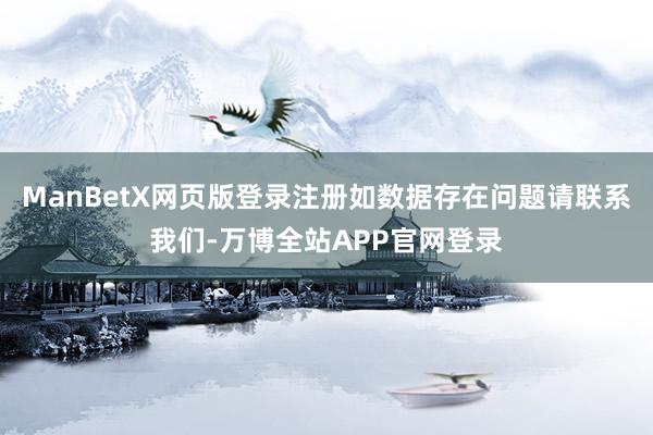 ManBetX网页版登录注册如数据存在问题请联系我们-万博全站APP官网登录