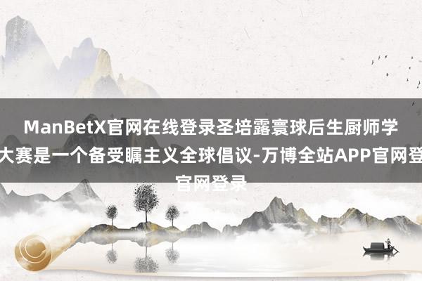 ManBetX官网在线登录圣培露寰球后生厨师学院大赛是一个备受瞩主义全球倡议-万博全站APP官网登录