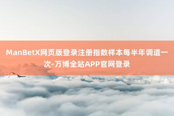 ManBetX网页版登录注册指数样本每半年调遣一次-万博全站APP官网登录