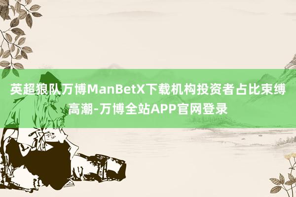 英超狼队万博ManBetX下载机构投资者占比束缚高潮-万博全站APP官网登录