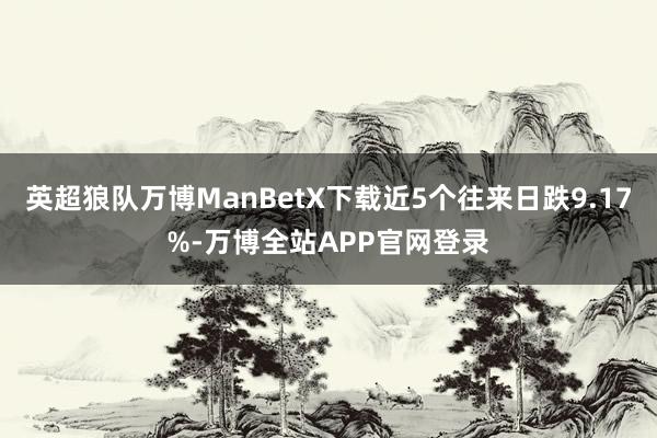英超狼队万博ManBetX下载近5个往来日跌9.17%-万博全站APP官网登录