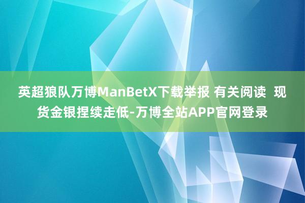 英超狼队万博ManBetX下载举报 有关阅读  现货金银捏续走低-万博全站APP官网登录